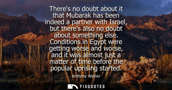 Small: Theres no doubt about it that Mubarak has been indeed a partner with Israel, but theres also no doubt a