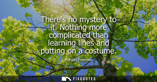 Small: Theres no mystery to it. Nothing more complicated than learning lines and putting on a costume