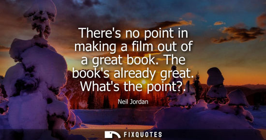 Small: Theres no point in making a film out of a great book. The books already great. Whats the point?