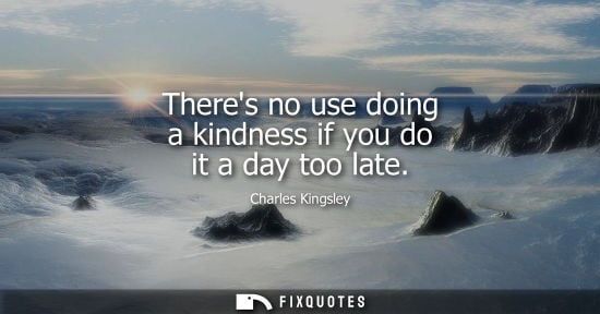 Small: Theres no use doing a kindness if you do it a day too late