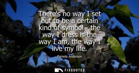 Small: Theres no way I set out to be a certain kind of symbol - the way I dress is the way I am, the way I liv