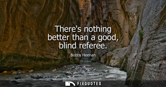 Small: Theres nothing better than a good, blind referee