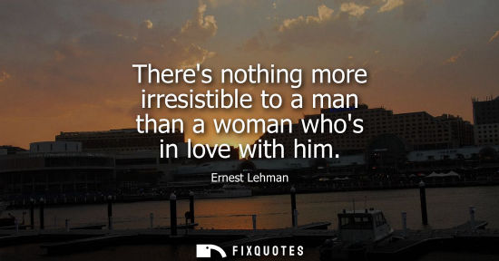 Small: Theres nothing more irresistible to a man than a woman whos in love with him