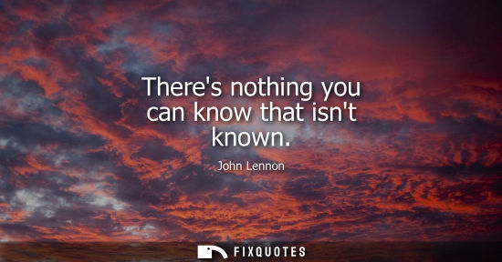 Small: Theres nothing you can know that isnt known