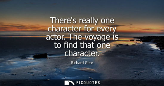 Small: Theres really one character for every actor. The voyage is to find that one character