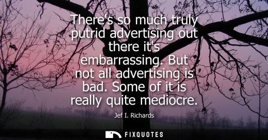 Small: Theres so much truly putrid advertising out there its embarrassing. But not all advertising is bad. Some of it