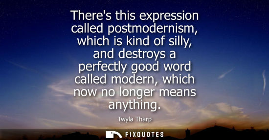 Small: Theres this expression called postmodernism, which is kind of silly, and destroys a perfectly good word