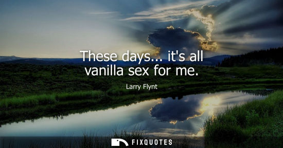 Small: These days... its all vanilla sex for me