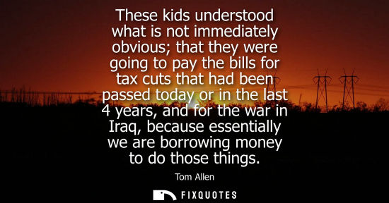 Small: These kids understood what is not immediately obvious that they were going to pay the bills for tax cut