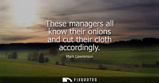 Small: These managers all know their onions and cut their cloth accordingly