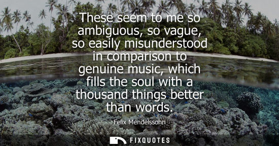 Small: These seem to me so ambiguous, so vague, so easily misunderstood in comparison to genuine music, which 