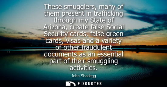 Small: These smugglers, many of them present in trafficking through my State of Arizona, create false Social S