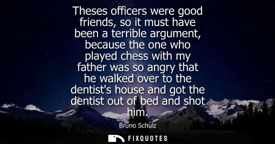 Small: Theses officers were good friends, so it must have been a terrible argument, because the one who played chess 