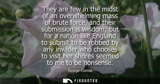 Small: They are few in the midst of an overwhelming mass of brute force, and their submission is wisdom but fo
