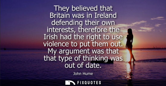 Small: They believed that Britain was in Ireland defending their own interests, therefore the Irish had the ri