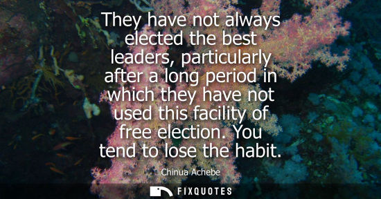 Small: They have not always elected the best leaders, particularly after a long period in which they have not used th