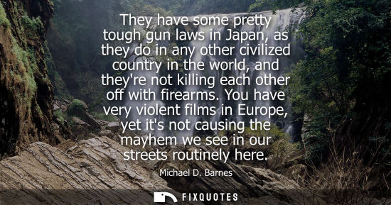 Small: They have some pretty tough gun laws in Japan, as they do in any other civilized country in the world, 