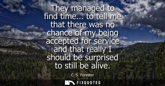 Small: They managed to find time... to tell me that there was no chance of my being accepted for service and t