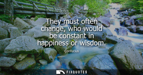 Small: They must often change, who would be constant in happiness or wisdom