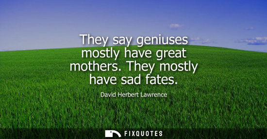 Small: They say geniuses mostly have great mothers. They mostly have sad fates