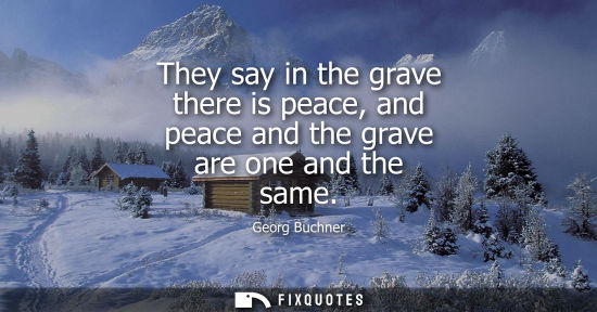 Small: They say in the grave there is peace, and peace and the grave are one and the same