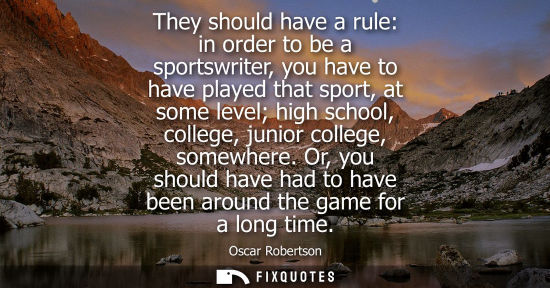 Small: They should have a rule: in order to be a sportswriter, you have to have played that sport, at some lev