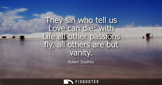 Small: They sin who tell us Love can die: with Life all other passions fly, all others are but vanity