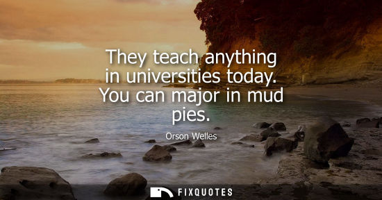 Small: They teach anything in universities today. You can major in mud pies