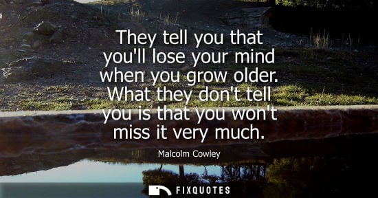 Small: They tell you that youll lose your mind when you grow older. What they dont tell you is that you wont m