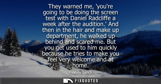 Small: They warned me, youre going to be doing the screen test with Daniel Radcliffe a week after the audition