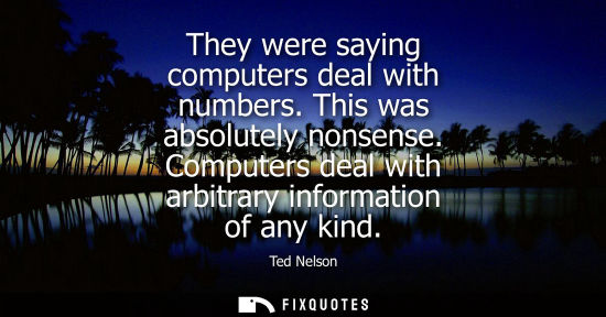 Small: They were saying computers deal with numbers. This was absolutely nonsense. Computers deal with arbitra