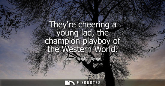 Small: Theyre cheering a young lad, the champion playboy of the Western World
