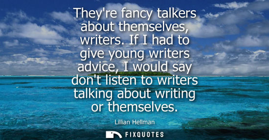 Small: Theyre fancy talkers about themselves, writers. If I had to give young writers advice, I would say dont