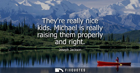 Small: Theyre really nice kids. Michael is really raising them properly and right