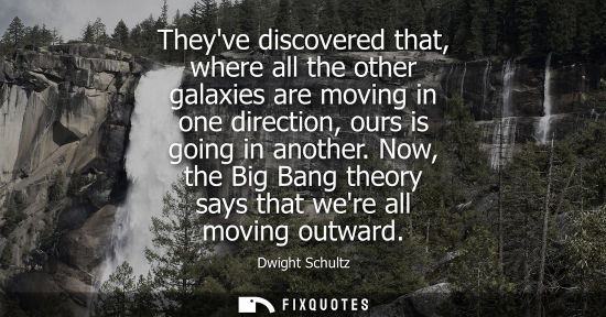 Small: Theyve discovered that, where all the other galaxies are moving in one direction, ours is going in anot