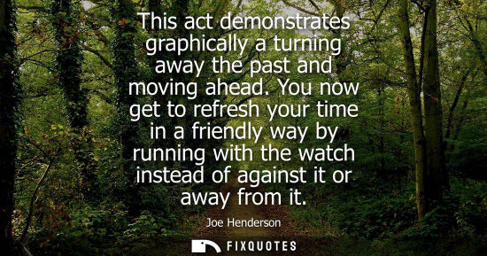 Small: This act demonstrates graphically a turning away the past and moving ahead. You now get to refresh your