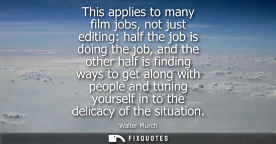 Small: This applies to many film jobs, not just editing: half the job is doing the job, and the other half is 