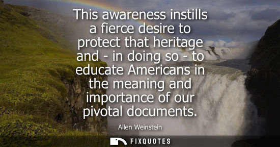 Small: This awareness instills a fierce desire to protect that heritage and - in doing so - to educate America