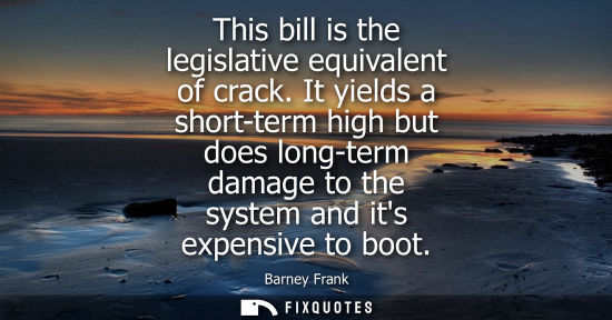 Small: This bill is the legislative equivalent of crack. It yields a short-term high but does long-term damage