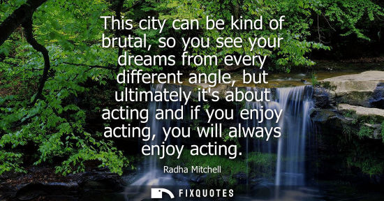 Small: This city can be kind of brutal, so you see your dreams from every different angle, but ultimately its 