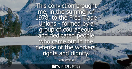 Small: This conviction brought me, in the summer of 1978, to the Free Trade Unions - formed by a group of cour