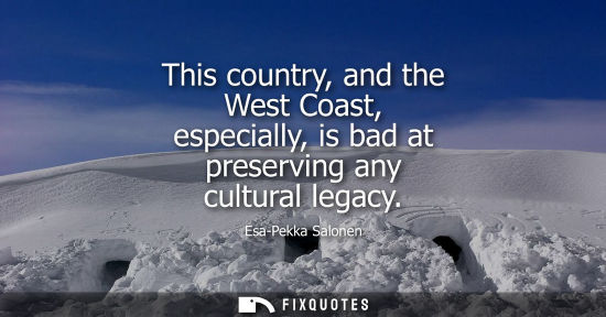 Small: This country, and the West Coast, especially, is bad at preserving any cultural legacy