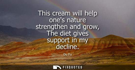 Small: This cream will help ones nature strengthen and grow, The diet gives support in my decline