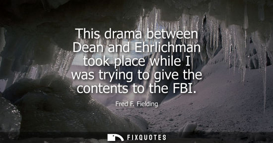 Small: This drama between Dean and Ehrlichman took place while I was trying to give the contents to the FBI