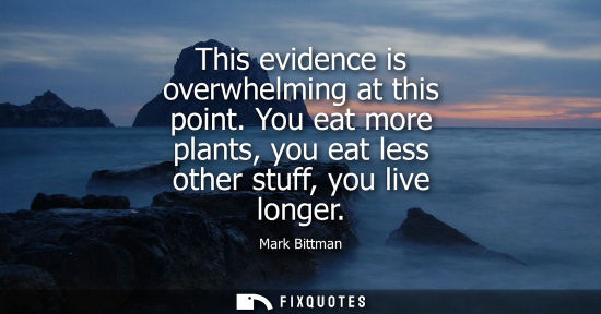 Small: This evidence is overwhelming at this point. You eat more plants, you eat less other stuff, you live lo