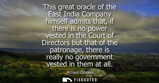 Small: This great oracle of the East India Company himself admits that, if there is no power vested in the Cou