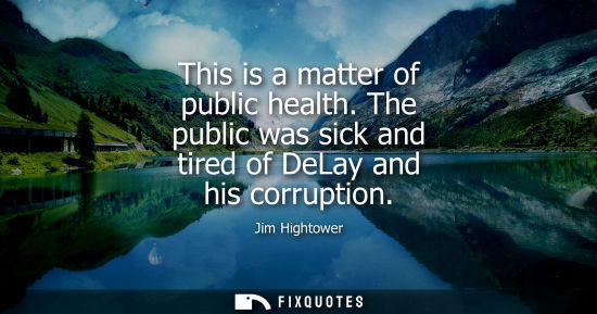 Small: This is a matter of public health. The public was sick and tired of DeLay and his corruption
