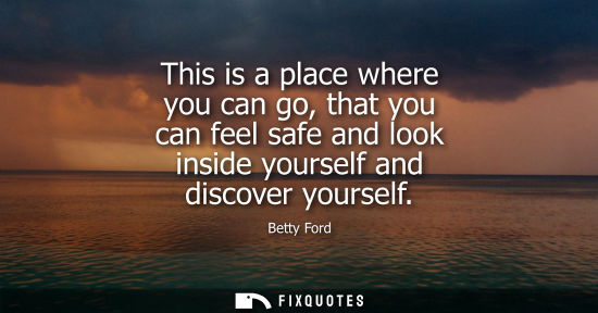 Small: This is a place where you can go, that you can feel safe and look inside yourself and discover yourself