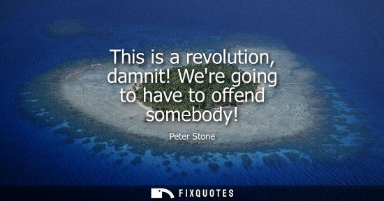 Small: This is a revolution, damnit! Were going to have to offend somebody!