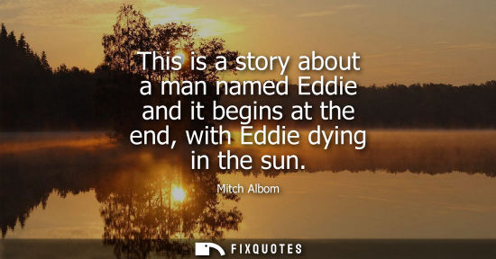 Small: This is a story about a man named Eddie and it begins at the end, with Eddie dying in the sun